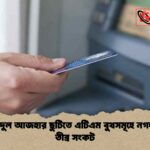 পবিত্র ঈদুল আজহার ছুটিতে এটিএম বুথসমূহে নগদ অর্থের তীব্র সংকট