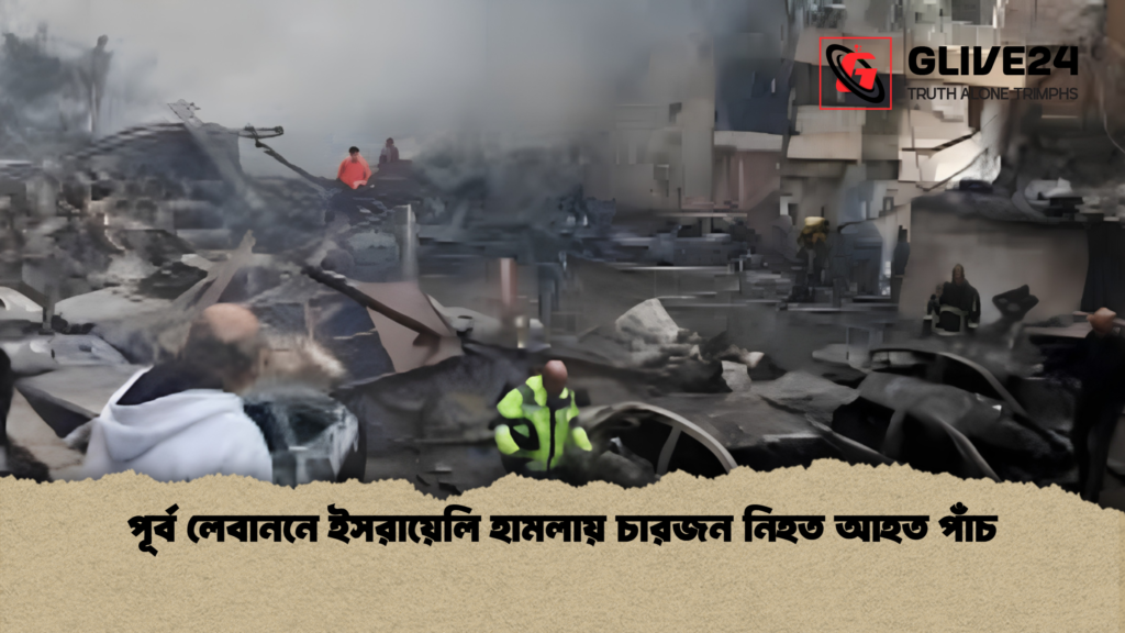 পূর্ব লেবাননে ইসরায়েলি হামলায় চারজন নিহত আহত পাঁচ পূর্ব লেবাননে ইসরায়েলি হামলায় চারজন নিহত আহত পাঁচ