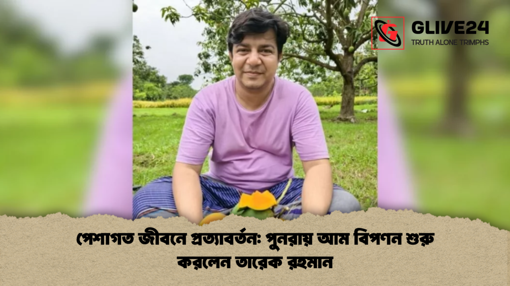 পেশাগত জীবনে প্রত্যাবর্তন পুনরায় আম বিপণন শুরু করলেন তারেক রহমান পেশাগত জীবনে প্রত্যাবর্তন: পুনরায় আম বিপণন শুরু করলেন তারেক রহমান