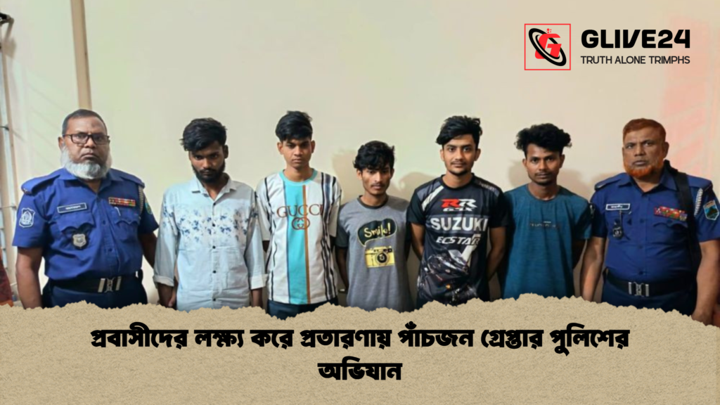 প্রবাসীদের লক্ষ্য করে প্রতারণায় পাঁচজন গ্রেপ্তার পুলিশের অভিযান প্রবাসীদের লক্ষ্য করে প্রতারণায় পাঁচজন গ্রেপ্তার পুলিশের অভিযান