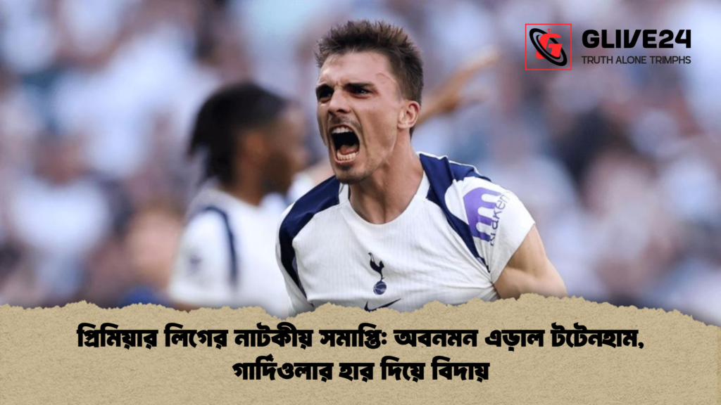 প্রিমিয়ার লিগের নাটকীয় সমাপ্তি অবনমন এড়াল টটেনহাম গার্দিওলার হার দিয়ে বিদায় প্রিমিয়ার লিগের নাটকীয় সমাপ্তি: অবনমন এড়াল টটেনহাম, গার্দিওলার হার দিয়ে বিদায়