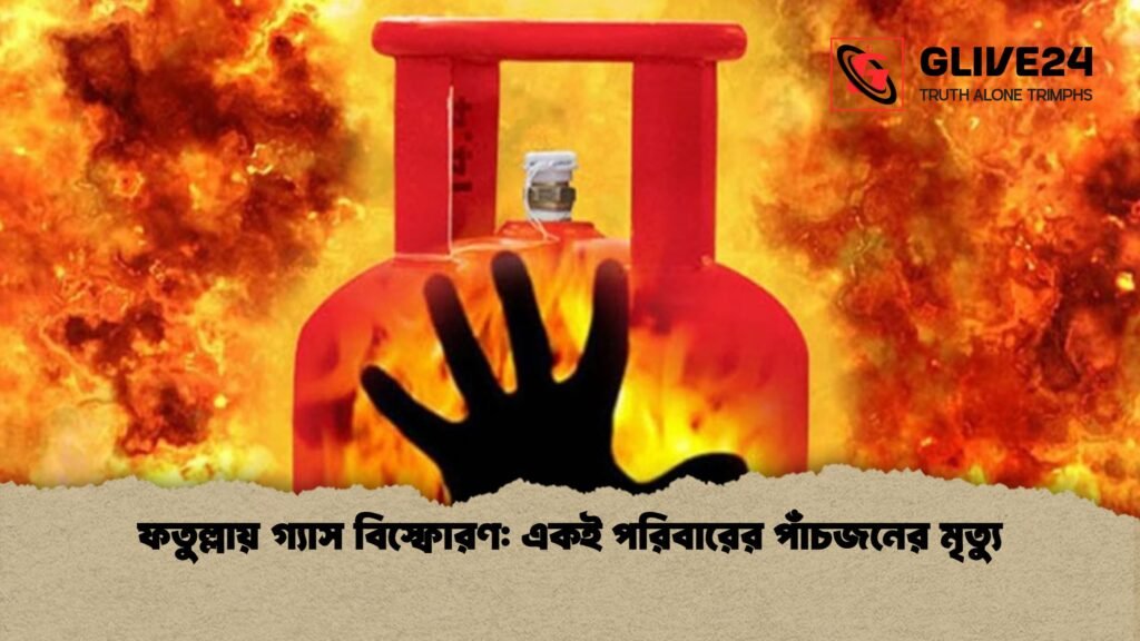 ফতুল্লায় গ্যাস বিস্ফোরণ একই পরিবারের পাঁচজনের মৃত্যু 1 ফতুল্লায় গ্যাস বিস্ফোরণ: একই পরিবারের পাঁচজনের মৃত্যু