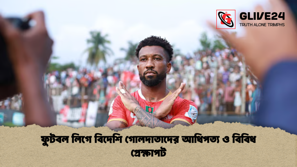 ফুটবল লিগে বিদেশি গোলদাতাদের আধিপত্য ও বিবিধ প্রেক্ষাপট 2 ফুটবল লিগে বিদেশি গোলদাতাদের আধিপত্য ও বিবিধ প্রেক্ষাপট