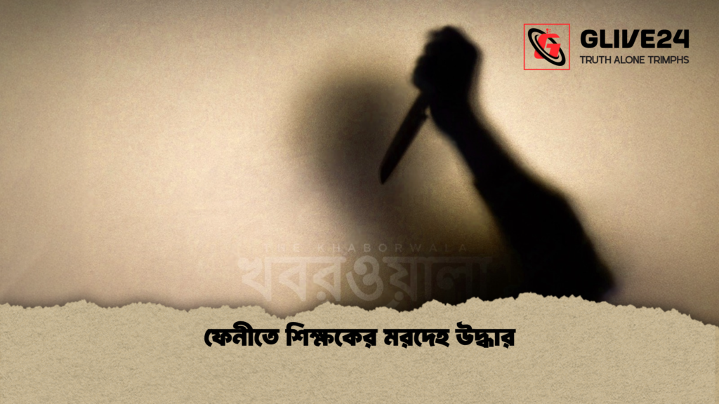 ফেনীতে শিক্ষকের মরদেহ উদ্ধার ফেনীতে শিক্ষকের মরদেহ উদ্ধার