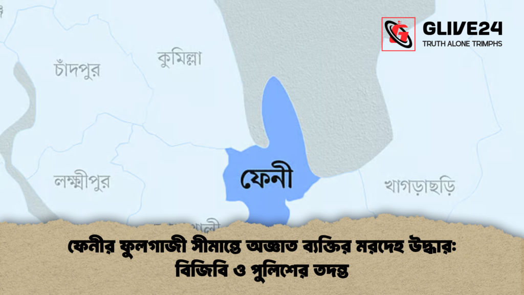 ফেনীর ফুলগাজী সীমান্তে অজ্ঞাত ব্যক্তির মরদেহ উদ্ধার বিজিবি ও পুলিশের তদন্ত