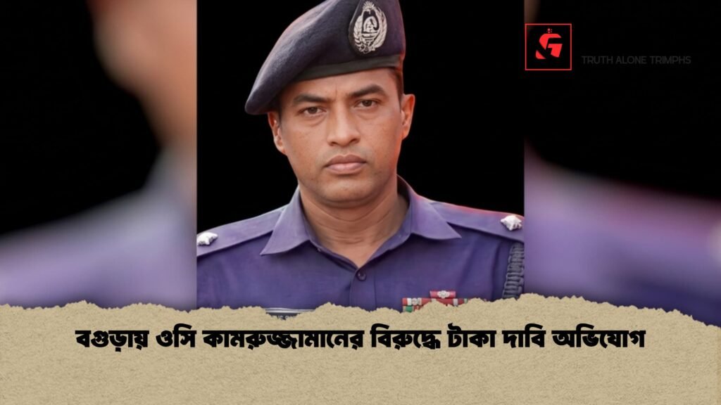 বগুড়ায় ওসি কামরুজ্জামানের বিরুদ্ধে টাকা দাবি অভিযোগ 1 বগুড়ায় ওসি কামরুজ্জামানের বিরুদ্ধে টাকা দাবি অভিযোগ