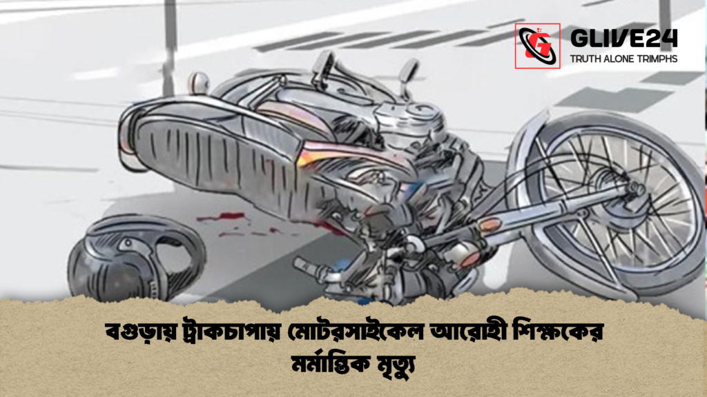 বগুড়ায় ট্রাকচাপায় মোটরসাইকেল আরোহী শিক্ষকের মর্মান্তিক মৃত্যু বগুড়ায় ট্রাকচাপায় মোটরসাইকেল আরোহী শিক্ষকের মর্মান্তিক মৃত্যু