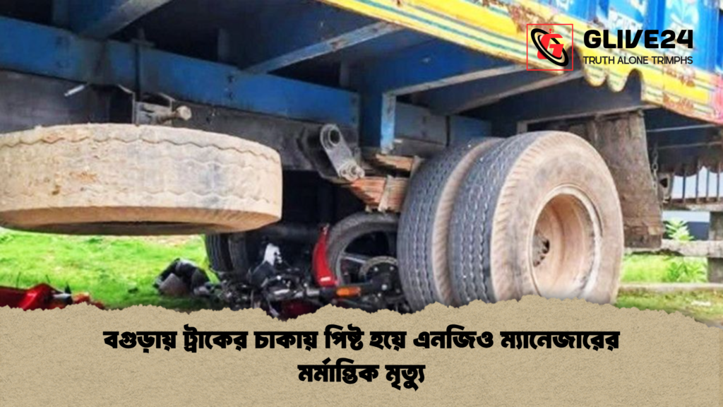 বগুড়ায় ট্রাকের চাকায় পিষ্ট হয়ে এনজিও ম্যানেজারের মর্মান্তিক মৃত্যু 1 বগুড়ায় ট্রাকের চাকায় পিষ্ট হয়ে এনজিও ম্যানেজারের মর্মান্তিক মৃত্যু বগুড়ায় ট্রাকের চাকায় পিষ্ট হয়ে এনজিও ম্যানেজারের মর্মান্তিক মৃত্যু