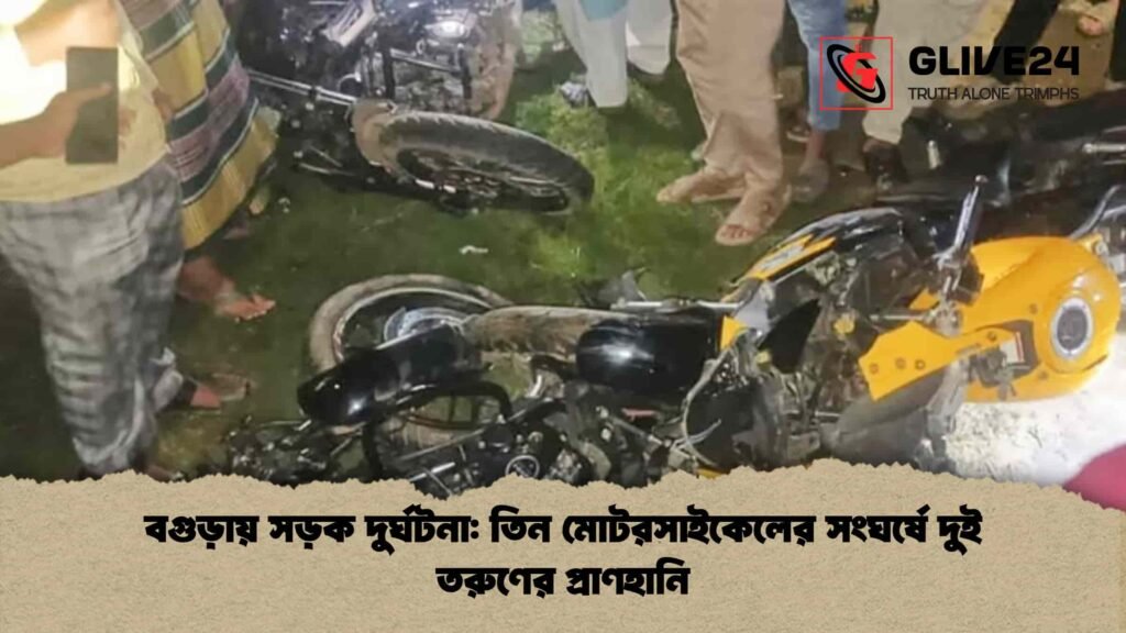 বগুড়ায় সড়ক দুর্ঘটনা তিন মোটরসাইকেলের সংঘর্ষে দুই তরুণের প্রাণহানি