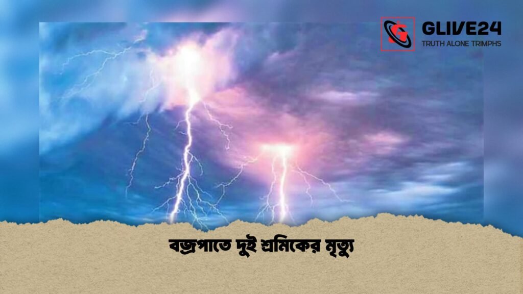 বজ্রপাতে দুই শ্রমিক নিহত আহত একজন বজ্রপাতে দুই শ্রমিকের মৃত্যু