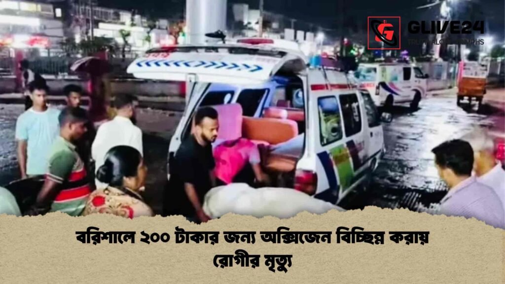 বরিশালে ২০০ টাকার জন্য অক্সিজেন বিচ্ছিন্ন করায় রোগীর মৃত্যু