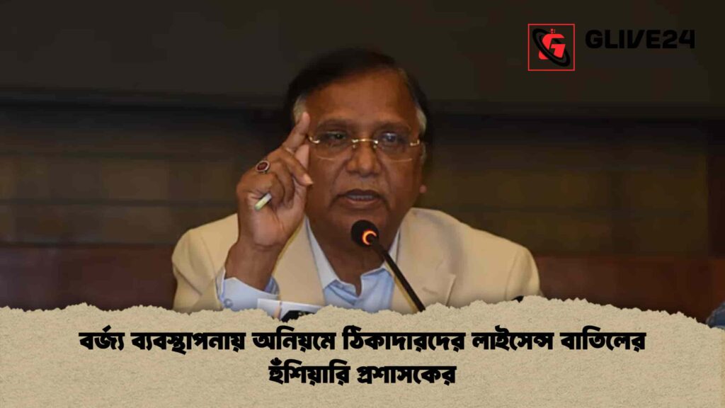 বর্জ্য ব্যবস্থাপনায় অনিয়মে ঠিকাদারদের লাইসেন্স বাতিলের হুঁশিয়ারি প্রশাসকের