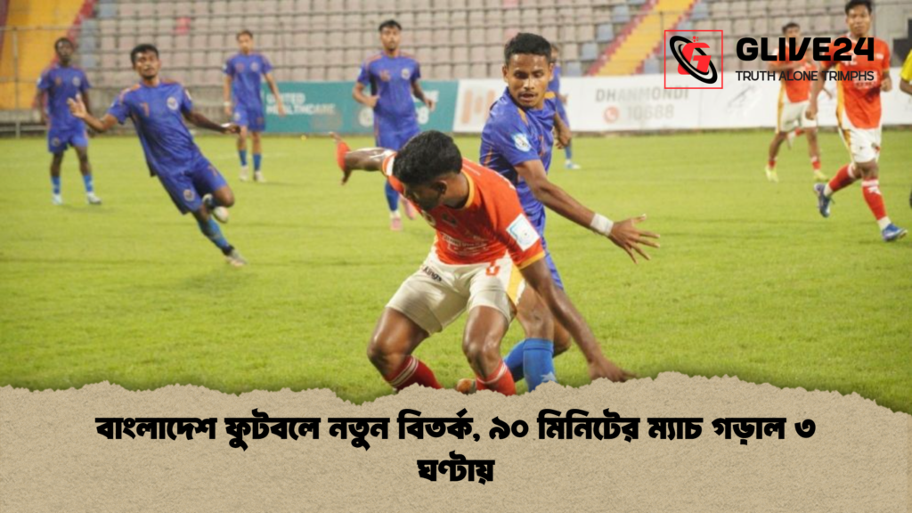 বাংলাদেশ ফুটবলে নতুন বিতর্ক ৯০ মিনিটের ম্যাচ গড়াল ৩ ঘণ্টায় বাংলাদেশ ফুটবলে নতুন বিতর্ক, ৯০ মিনিটের ম্যাচ গড়াল ৩ ঘণ্টায়