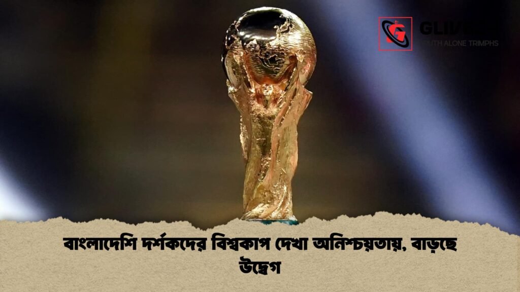 বাংলাদেশি দর্শকদের বিশ্বকাপ দেখা অনিশ্চয়তায় বাড়ছে উদ্বেগ 1 বাংলাদেশি দর্শকদের বিশ্বকাপ দেখা অনিশ্চয়তায়, বাড়ছে উদ্বেগ