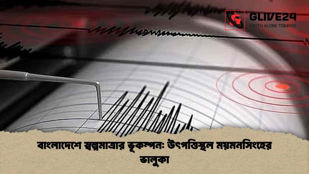 বাংলাদেশে স্বল্পমাত্রার ভূকম্পন উৎপত্তিস্থল ময়মনসিংহের ভালুকা