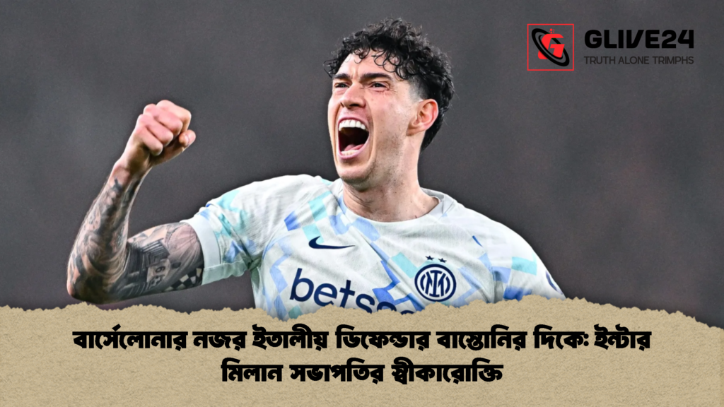বার্সেলোনার নজর ইতালীয় ডিফেন্ডার বাস্তোনির দিকে: ইন্টার মিলান সভাপতির স্বীকারোক্তি বার্সেলোনার নজর ইতালীয় ডিফেন্ডার বাস্তোনির দিকে ইন্টার মিলান সভাপতির স্বীকারোক্তি বার্সেলোনার নজর ইতালীয় ডিফেন্ডার বাস্তোনির দিকে: ইন্টার মিলান সভাপতির স্বীকারোক্তি