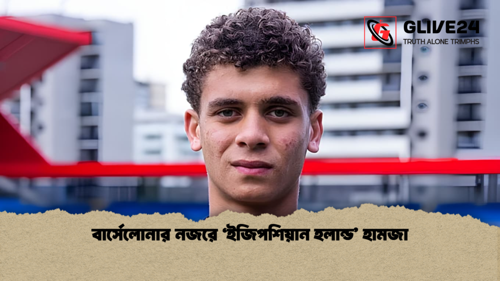 বার্সেলোনার নজরে ‘ইজিপশিয়ান হলান্ড হামজা বার্সেলোনার নজরে ‘ইজিপশিয়ান হলান্ড’ হামজা
