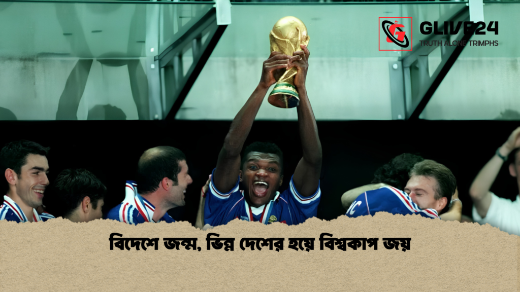 বিদেশে জন্ম ভিন্ন দেশের হয়ে বিশ্বকাপ জয় বিদেশে জন্ম, ভিন্ন দেশের হয়ে বিশ্বকাপ জয়