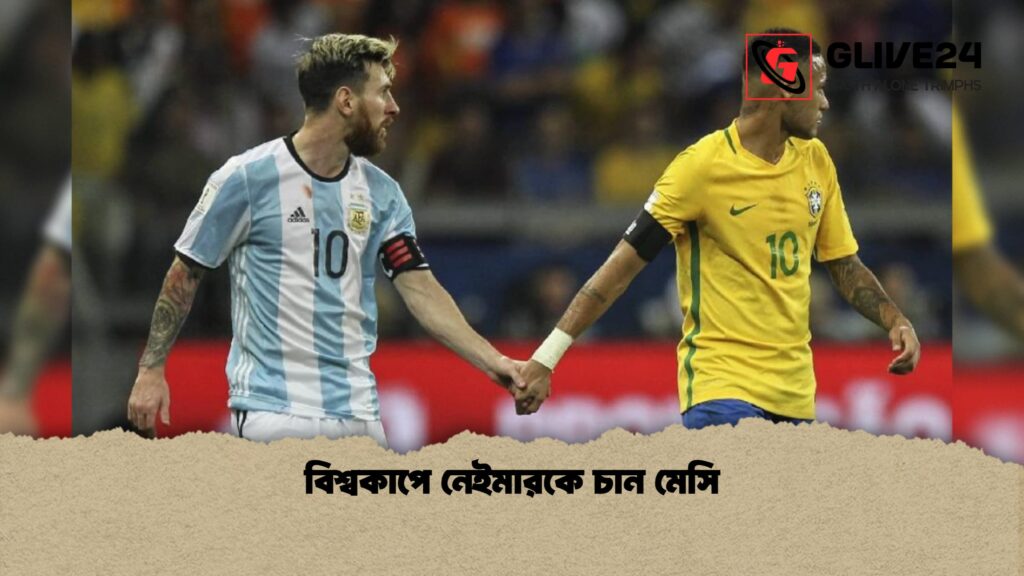 বিশ্বকাপে নেইমারকে চান মেসি 1 বিশ্বকাপে নেইমারকে চান মেসি 1 বিশ্বকাপে নেইমারকে চান মেসি