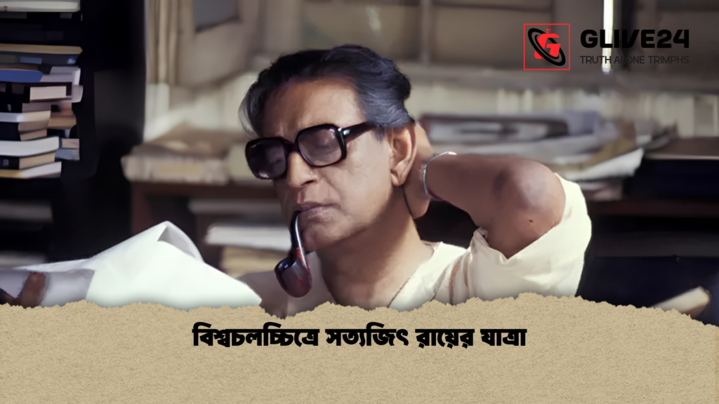 বিশ্বচলচ্চিত্রে সত্যজিৎ রায়ের যাত্রা বিশ্বচলচ্চিত্রে সত্যজিৎ রায়ের যাত্রা