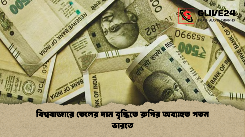 বিশ্ববাজারে তেলের দাম বৃদ্ধিতে রুপির অব্যাহত পতন ভারতে বিশ্ববাজারে তেলের দাম বৃদ্ধিতে রুপির অব্যাহত পতন ভারতে