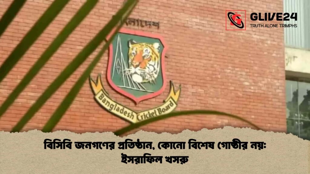 বিসিবি জনগণের প্রতিষ্ঠান, কোনো বিশেষ গোষ্ঠীর নয় ইসরাফিল খসরু