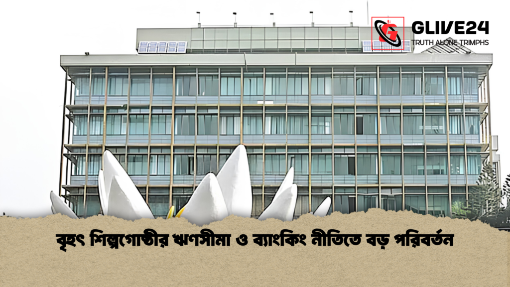 বৃহৎ শিল্পগোষ্ঠীর ঋণসীমা ও ব্যাংকিং নীতিতে বড় পরিবর্তন বৃহৎ শিল্পগোষ্ঠীর ঋণসীমা ও ব্যাংকিং নীতিতে বড় পরিবর্তন
