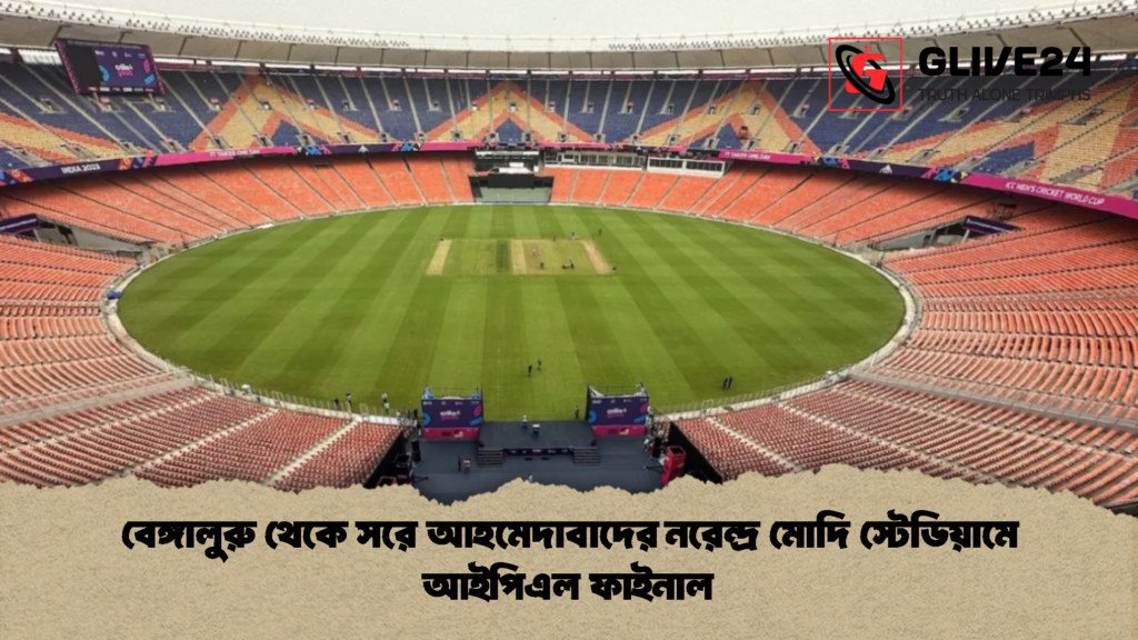 বেঙ্গালুরু থেকে সরে আহমেদাবাদের নরেন্দ্র মোদি স্টেডিয়ামে আইপিএল ফাইনাল