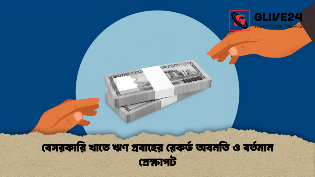 বেসরকারি খাতে ঋণ প্রবাহের রেকর্ড অবনতি ও বর্তমান প্রেক্ষাপট 2 বেসরকারি খাতে ঋণ প্রবাহের রেকর্ড অবনতি ও বর্তমান প্রেক্ষাপট