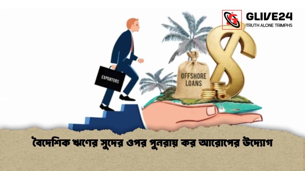 বৈদেশিক ঋণের সুদের ওপর পুনরায় কর আরোপের উদ্যোগ