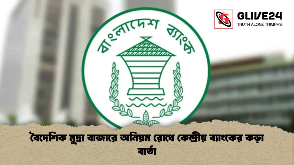 বৈদেশিক মুদ্রা বাজারে অনিয়ম রোধে কেন্দ্রীয় ব্যাংকের কড়া বার্তা