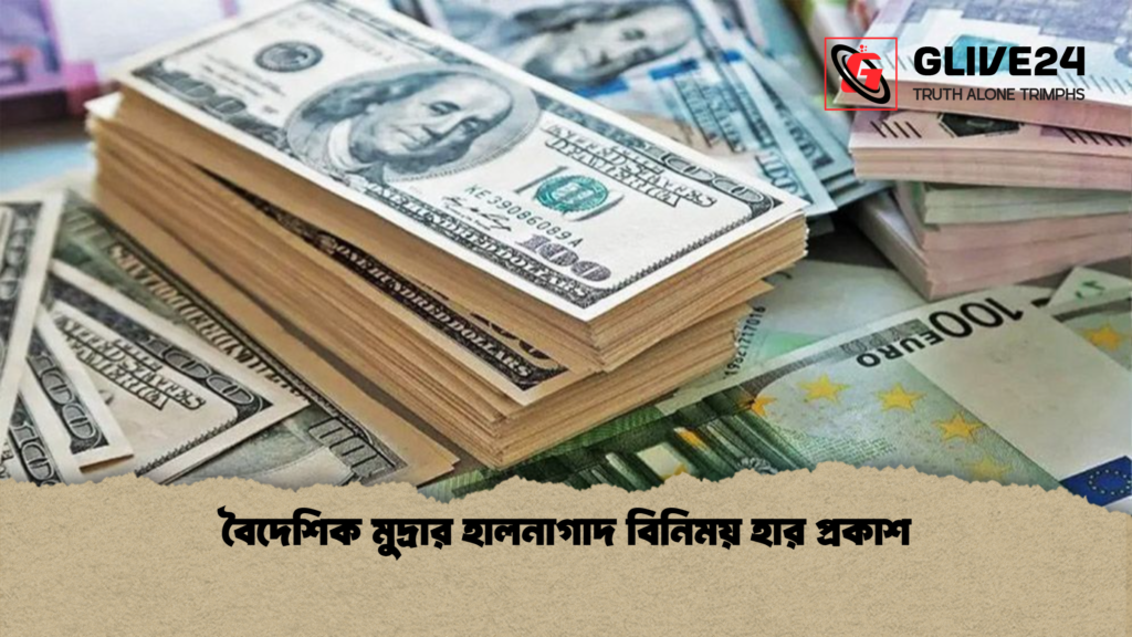 বৈদেশিক মুদ্রার হালনাগাদ বিনিময় হার প্রকাশ বৈদেশিক মুদ্রার হালনাগাদ বিনিময় হার প্রকাশ