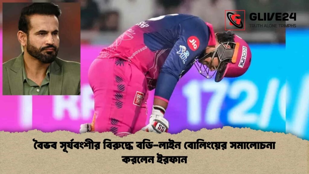 বৈভব সূর্যবংশীর বিরুদ্ধে বডি-লাইন বোলিংয়ের সমালোচনা করলেন ইরফান