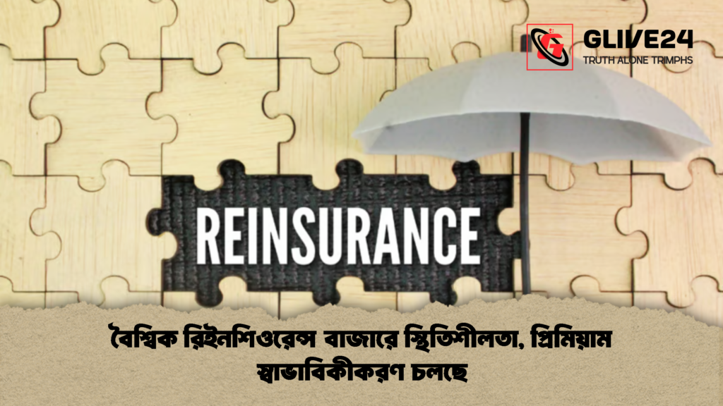 বৈশ্বিক রিইনশিওরেন্স বাজারে স্থিতিশীলতা প্রিমিয়াম স্বাভাবিকীকরণ চলছে 1 বৈশ্বিক রিইনশিওরেন্স বাজারে স্থিতিশীলতা, প্রিমিয়াম স্বাভাবিকীকরণ চলছে