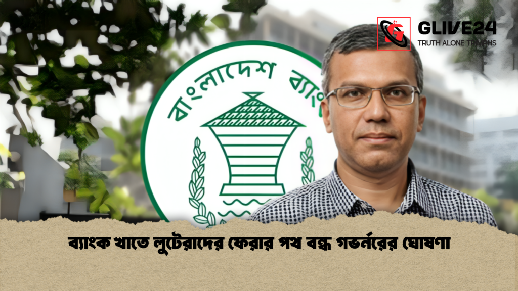 ব্যাংক খাতে লুটেরাদের ফেরার পথ বন্ধ গভর্নরের ঘোষণা 1 ব্যাংক খাতে লুটেরাদের ফেরার পথ বন্ধ গভর্নরের ঘোষণা