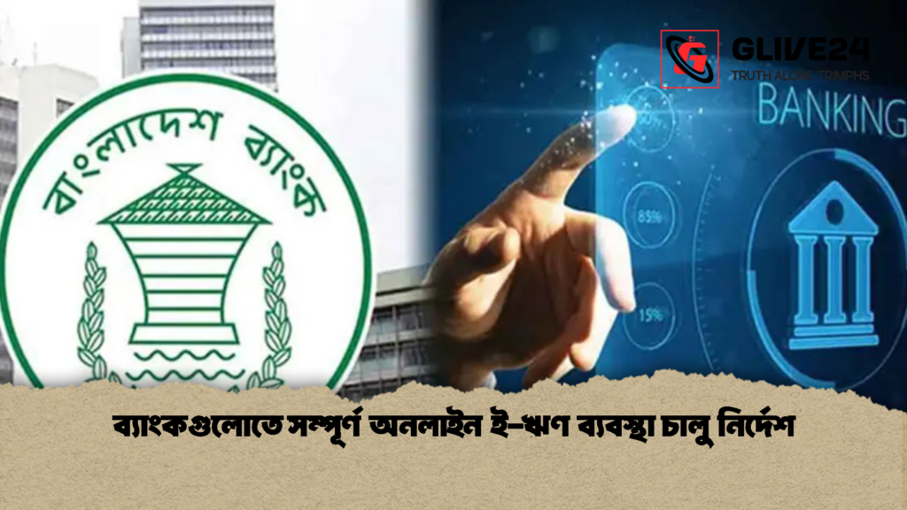 ব্যাংকগুলোতে সম্পূর্ণ অনলাইন ই-ঋণ ব্যবস্থা চালু নির্দেশ 1 ব্যাংকগুলোতে সম্পূর্ণ অনলাইন ই ঋণ ব্যবস্থা চালু নির্দেশ 1 ব্যাংকগুলোতে সম্পূর্ণ অনলাইন ই-ঋণ ব্যবস্থা চালু নির্দেশ