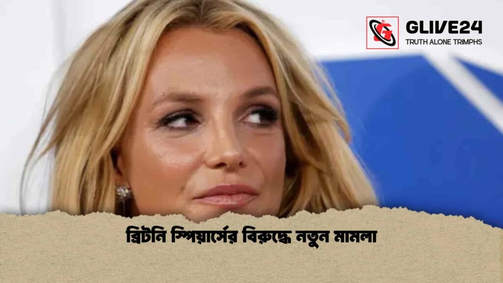 ব্রিটনি স্পিয়ার্সের বিরুদ্ধে নতুন মামলা
