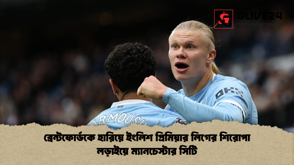 ব্রেন্টফোর্ডকে হারিয়ে ইংলিশ প্রিমিয়ার লিগের শিরোপা লড়াইয়ে ম্যানচেস্টার সিটি ব্রেন্টফোর্ডকে হারিয়ে ইংলিশ প্রিমিয়ার লিগের শিরোপা লড়াইয়ে ম্যানচেস্টার সিটি