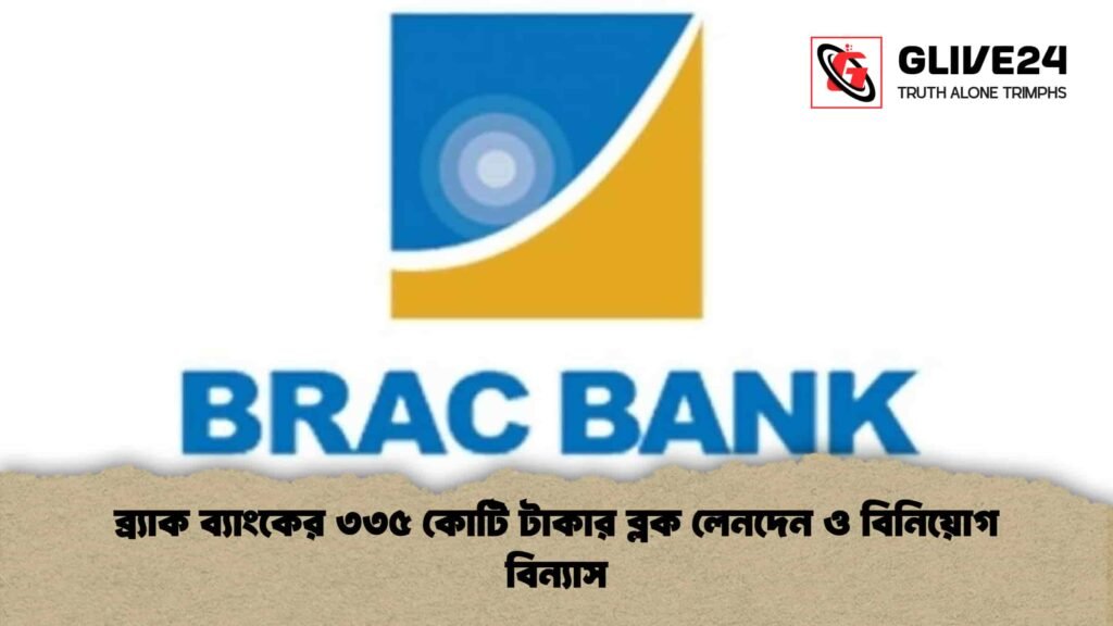 ব্র্যাক ব্যাংকের ৩৩৫ কোটি টাকার ব্লক লেনদেন ও বিনিয়োগ বিন্যাস