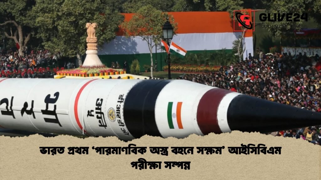 ভারত প্রথম ‘পারমাণবিক অস্ত্র বহনে সক্ষম আইসিবিএম পরীক্ষা সম্পন্ন ভারত প্রথম ‘পারমাণবিক অস্ত্র বহনে সক্ষম’ আইসিবিএম পরীক্ষা সম্পন্ন