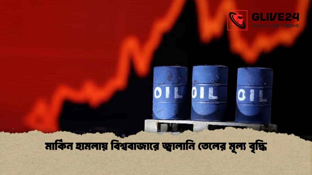 মার্কিন হামলায় বিশ্ববাজারে জ্বালানি তেলের মূল্য বৃদ্ধি