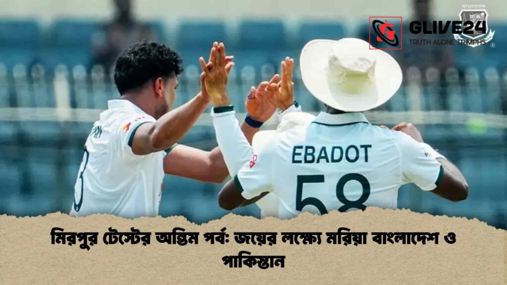 মিরপুর টেস্টের অন্তিম পর্ব জয়ের লক্ষ্যে মরিয়া বাংলাদেশ ও পাকিস্তান