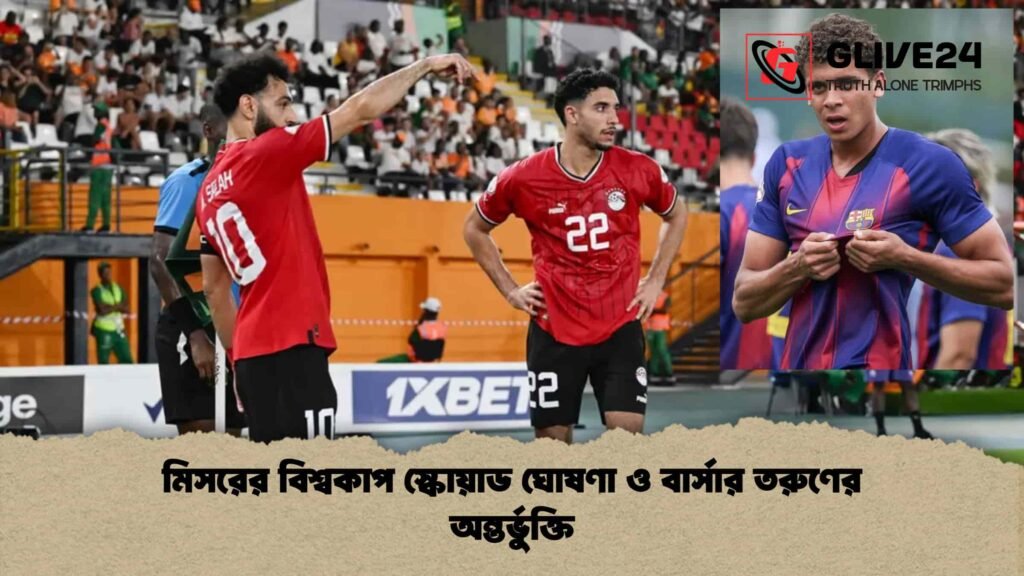মিসরের বিশ্বকাপ স্কোয়াড ঘোষণা ও বার্সার তরুণের অন্তর্ভুক্তি