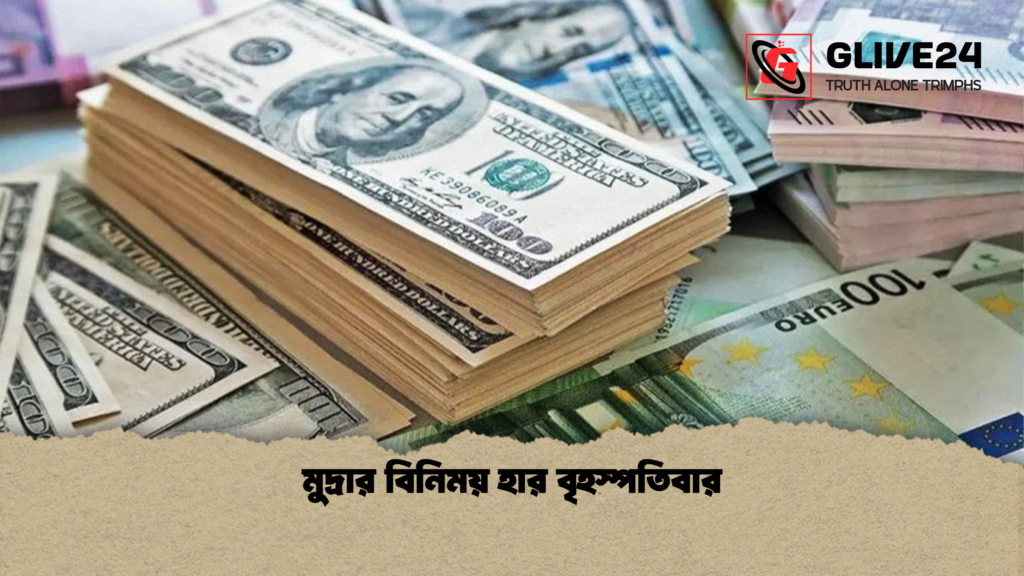 মুদ্রার বিনিময় হার বৃহস্পতিবার মুদ্রার বিনিময় হার বৃহস্পতিবার