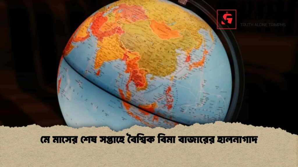 মে মাসের শেষ সপ্তাহে বৈশ্বিক বিমা বাজারের হালনাগাদ