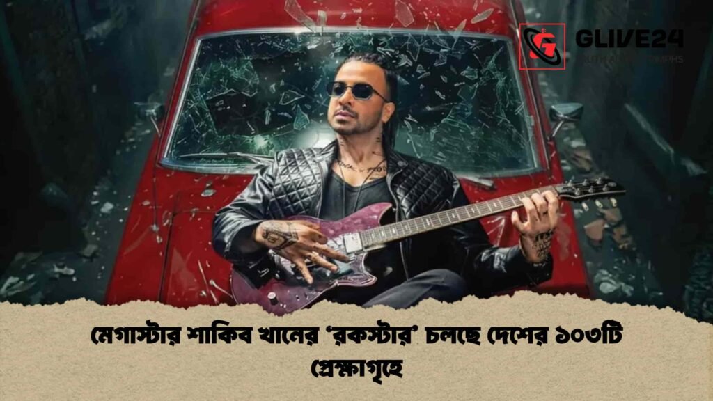 মেগাস্টার শাকিব খানের ‘রকস্টার’ চলছে দেশের ১০৩টি প্রেক্ষাগৃহে
