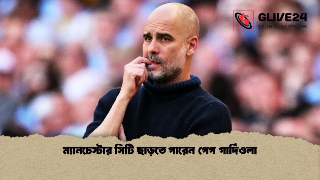 ম্যানচেস্টার সিটি ছাড়তে পারেন পেপ গার্দিওলা 1 ম্যানচেস্টার সিটি ছাড়তে পারেন পেপ গার্দিওলা
