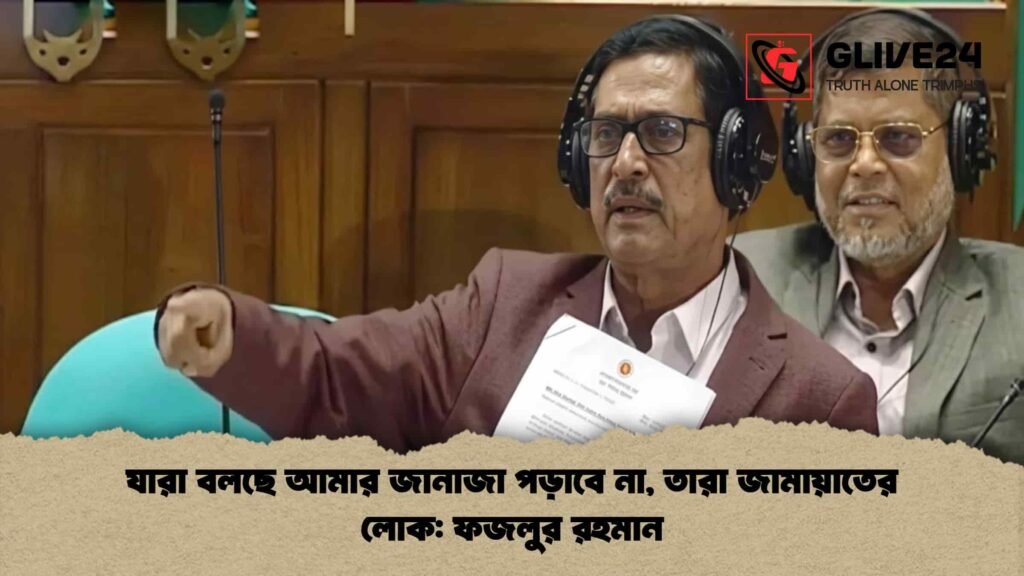 যারা বলছে আমার জানাজা পড়াবে না, তারা জামায়াতের লোক ফজলুর রহমান