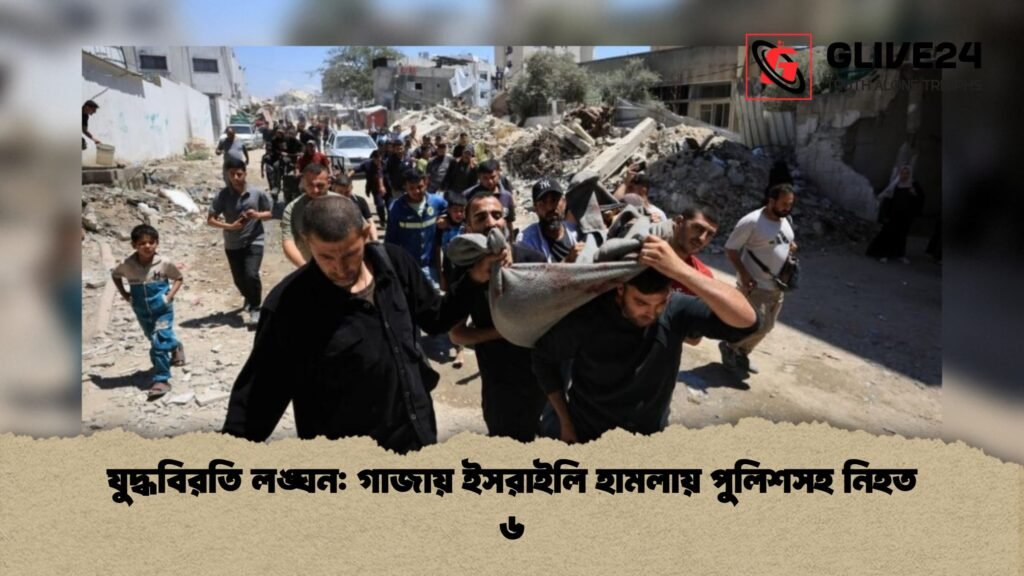 যুদ্ধবিরতি লঙ্ঘন গাজায় ইসরাইলি হামলায় পুলিশসহ নিহত ৬ 1 যুদ্ধবিরতি লঙ্ঘন: গাজায় ইসরাইলি হামলায় পুলিশসহ নিহত ৬