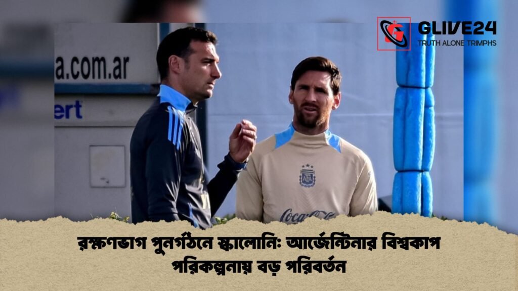 রক্ষণভাগ পুনর্গঠনে স্কালোনি আর্জেন্টিনার বিশ্বকাপ পরিকল্পনায় বড় পরিবর্তন 1 রক্ষণভাগ পুনর্গঠনে স্কালোনি: আর্জেন্টিনার বিশ্বকাপ পরিকল্পনায় বড় পরিবর্তন